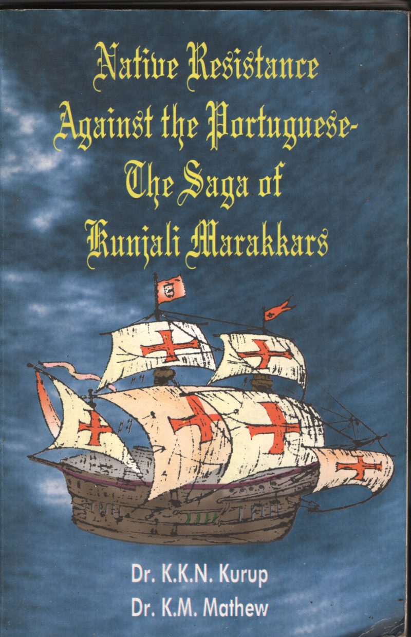 Native Resistance Against The portugese The saga Of Kujali marakkaar BYDR. K K N Kurupp,DR. K M Mathew