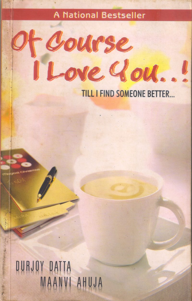 OF COURSE I LOVE YOU...TILL I FIND SOMEONE BETTER BY DURJOYDATTA ,MAANAVI AHUJA