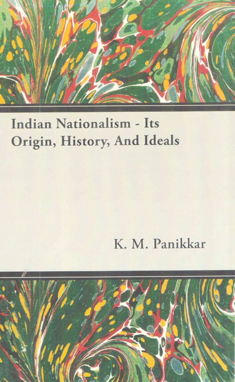 INDIAN NATIONALISM-ITS ORIGIN, HISTORY, AND IDEALS BY K.M PANIKER