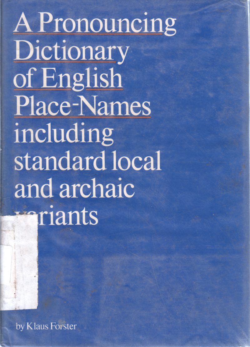 A PRONOUNCING DICTIONARY OF ENGLISH PLACE-NAMES INCLUDING STANDARD LOCAL AND ARCHAIC VARIANTS