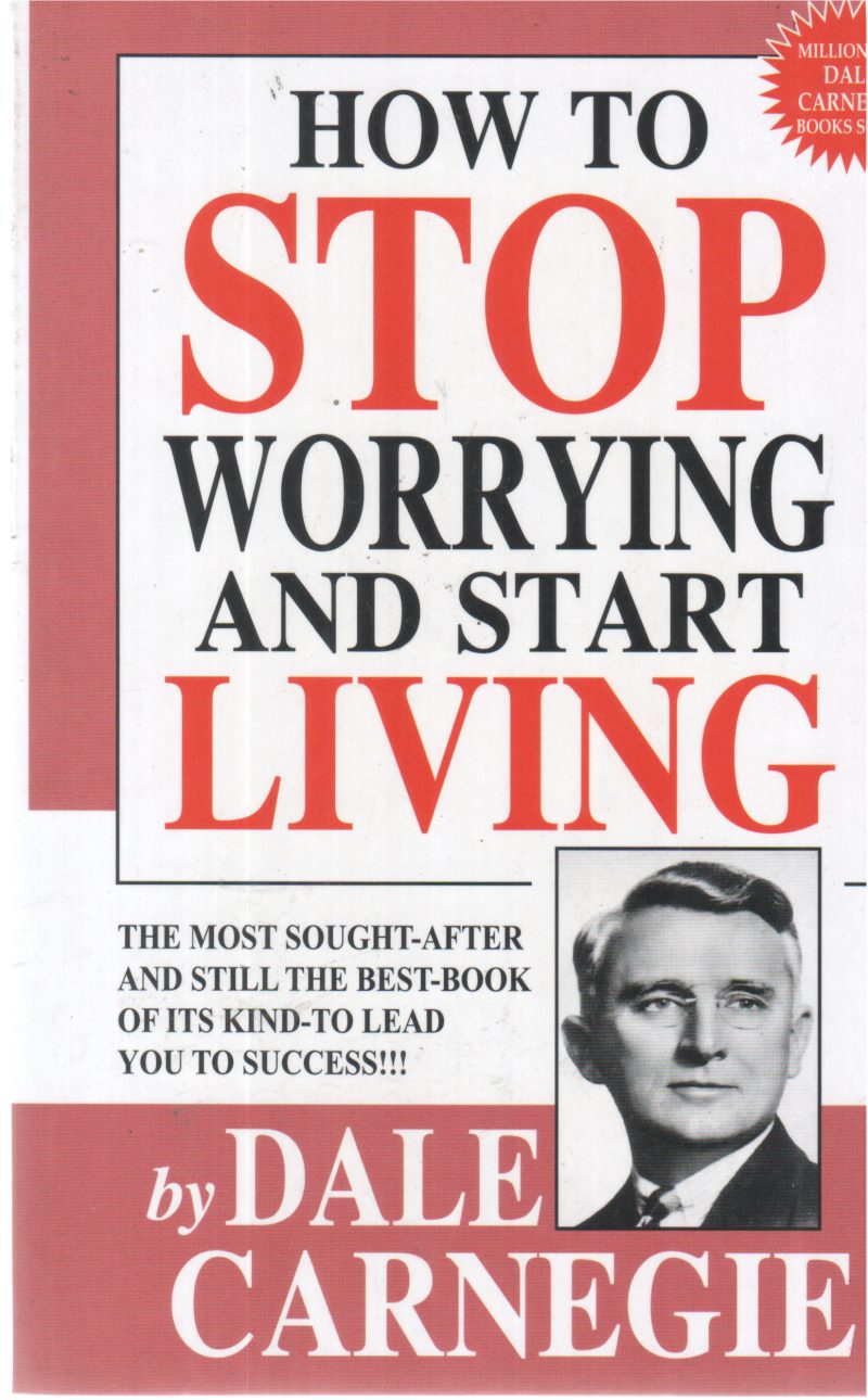 HOW TO STOP WORRYING AND START LIVING BY DALE CARNEGIE