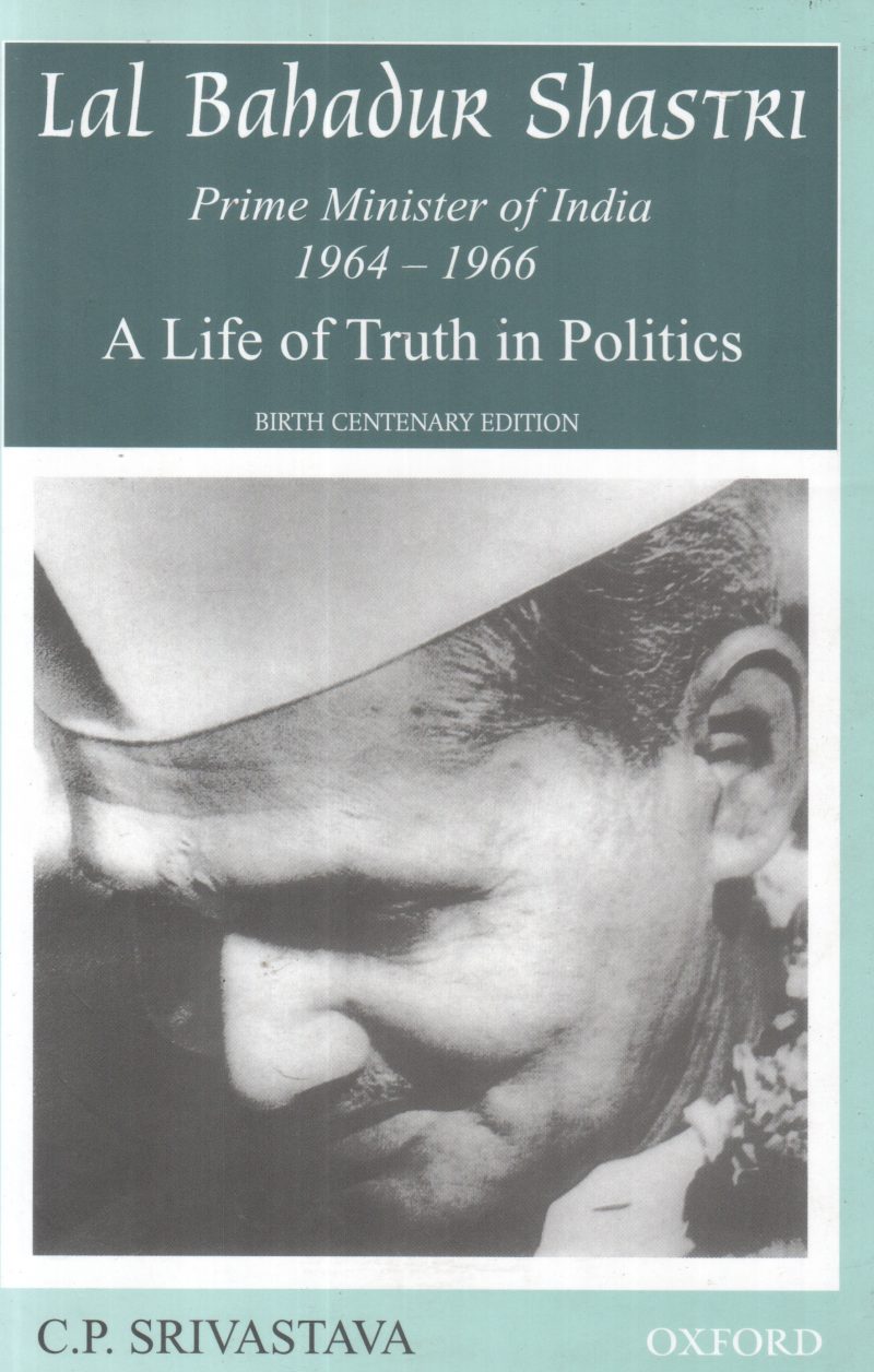LAL BAHADUR SHASTRI -A LIFE OF TRUTH IN POLITICS BY C P SRIVASTAVA